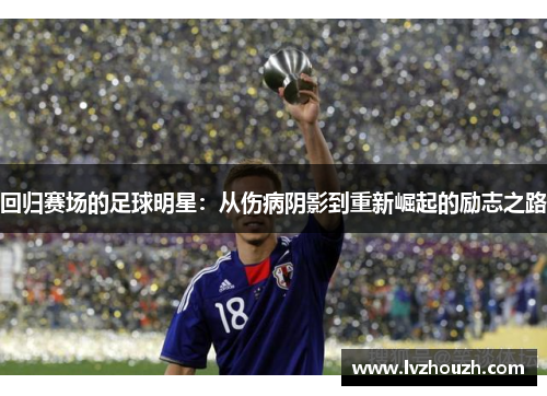 回归赛场的足球明星：从伤病阴影到重新崛起的励志之路