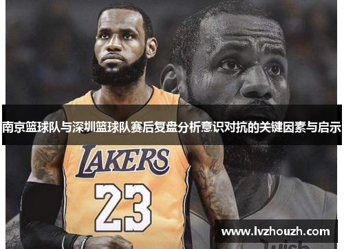 南京篮球队与深圳篮球队赛后复盘分析意识对抗的关键因素与启示