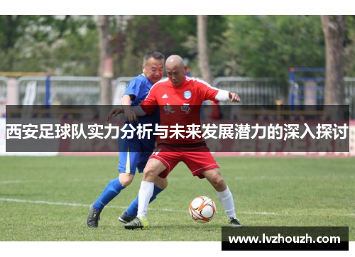 西安足球队实力分析与未来发展潜力的深入探讨