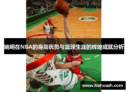 姚明在NBA的身高优势与篮球生涯的辉煌成就分析