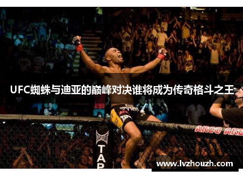 UFC蜘蛛与迪亚的巅峰对决谁将成为传奇格斗之王