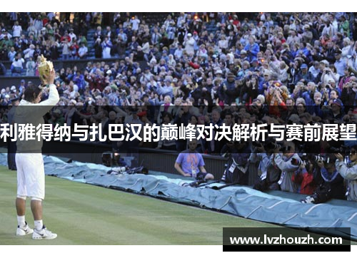 利雅得纳与扎巴汉的巅峰对决解析与赛前展望