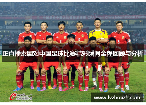 正直播泰国对中国足球比赛精彩瞬间全程回顾与分析