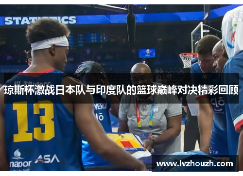 琼斯杯激战日本队与印度队的篮球巅峰对决精彩回顾