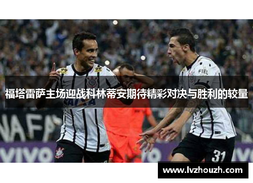 福塔雷萨主场迎战科林蒂安期待精彩对决与胜利的较量