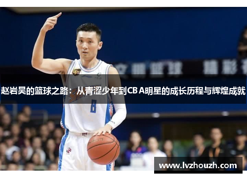 赵岩昊的篮球之路：从青涩少年到CBA明星的成长历程与辉煌成就